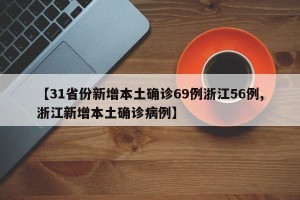 【31省份新增本土确诊69例浙江56例,浙江新增本土确诊病例】