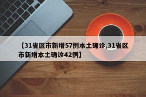 【31省区市新增57例本土确诊,31省区市新增本土确诊42例】