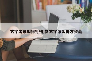 大学出来如何打拼/新大学怎么拼才会赢