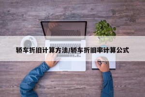 轿车折旧计算方法/轿车折旧率计算公式