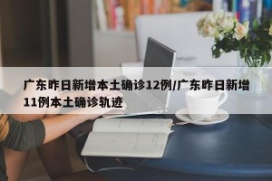 广东昨日新增本土确诊12例/广东昨日新增11例本土确诊轨迹