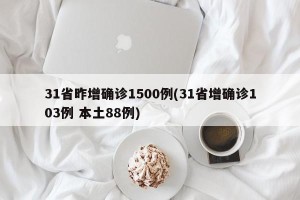 31省昨增确诊1500例(31省增确诊103例 本土88例)