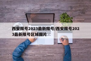 西安限号2023最新限号/西安限号2023最新限号区域图片
