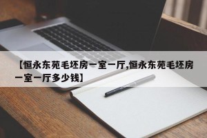 【恒永东苑毛坯房一室一厅,恒永东苑毛坯房一室一厅多少钱】
