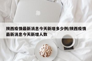 陕西疫情最新消息今天新增多少例/陕西疫情最新消息今天新增人数