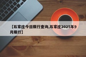 【石家庄今日限行查询,石家庄2025年9月限行】