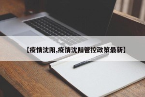 【疫情沈阳,疫情沈阳管控政策最新】
