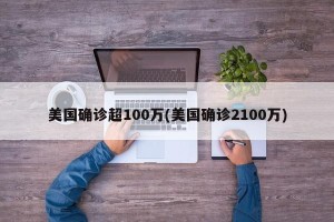 美国确诊超100万(美国确诊2100万)