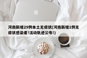 河南新增29例本土无症状(河南新增1例无症状感染者!活动轨迹公布!)