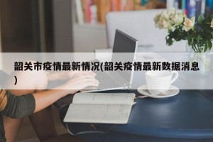 韶关市疫情最新情况(韶关疫情最新数据消息)