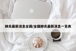 肺炎最新消息全国/全国肺炎最新消息一览表