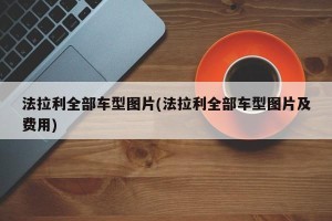 法拉利全部车型图片(法拉利全部车型图片及费用)