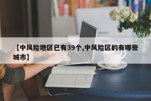 【中风险地区已有39个,中风险区的有哪些城市】