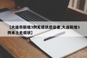 【大连市新增3例无症状感染者,大连新增3例本土无症状】