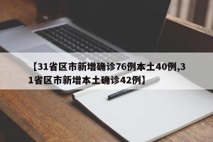 【31省区市新增确诊76例本土40例,31省区市新增本土确诊42例】