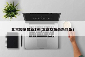 北京疫情最新1例(北京疫情最新惰况)