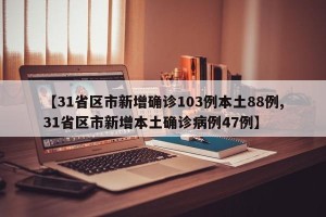 【31省区市新增确诊103例本土88例,31省区市新增本土确诊病例47例】