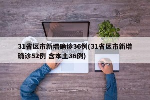 31省区市新增确诊36例(31省区市新增确诊52例 含本土36例)