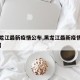 【黑龙江最新疫情公布,黑龙江最新疫情公布消息】