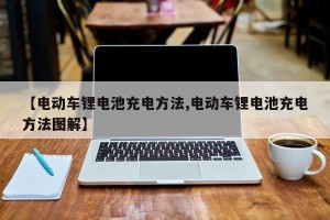 【电动车锂电池充电方法,电动车锂电池充电方法图解】