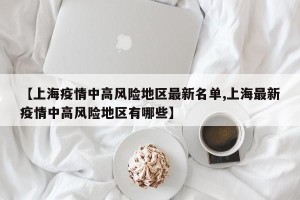 【上海疫情中高风险地区最新名单,上海最新疫情中高风险地区有哪些】