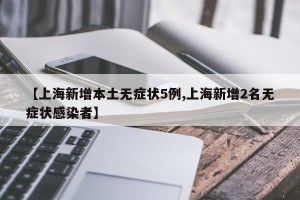 【上海新增本土无症状5例,上海新增2名无症状感染者】
