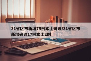 31省区市新增75例本土确诊/31省区市新增确诊17例本土2例