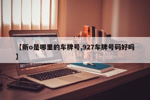 【新o是哪里的车牌号,927车牌号码好吗】