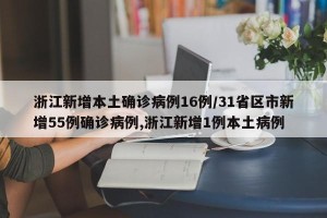 浙江新增本土确诊病例16例/31省区市新增55例确诊病例,浙江新增1例本土病例