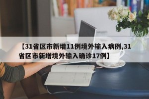 【31省区市新增11例境外输入病例,31省区市新增境外输入确诊17例】