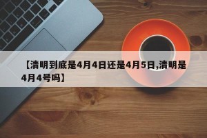 【清明到底是4月4日还是4月5日,清明是4月4号吗】