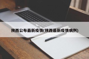 陕西公布最新疫情(陕西最新疫情病例)