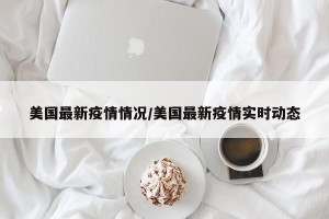 美国最新疫情情况/美国最新疫情实时动态