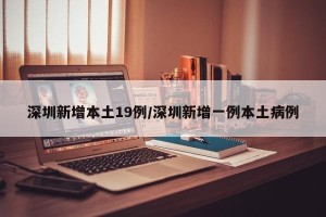 深圳新增本土19例/深圳新增一例本土病例