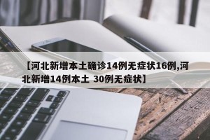 【河北新增本土确诊14例无症状16例,河北新增14例本土 30例无症状】