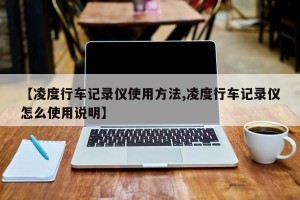 【凌度行车记录仪使用方法,凌度行车记录仪怎么使用说明】