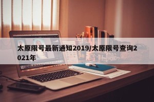 太原限号最新通知2019/太原限号查询2021年